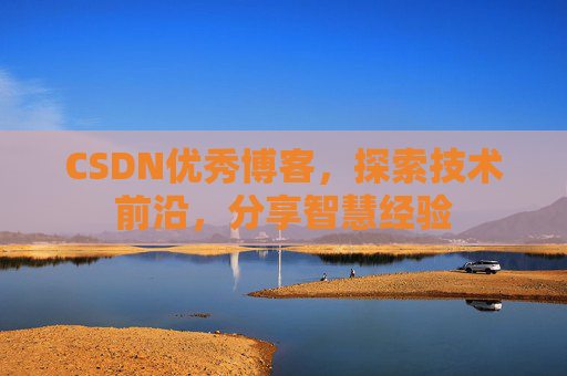 CSDN优秀博客,探索技术前沿,分享智慧经验